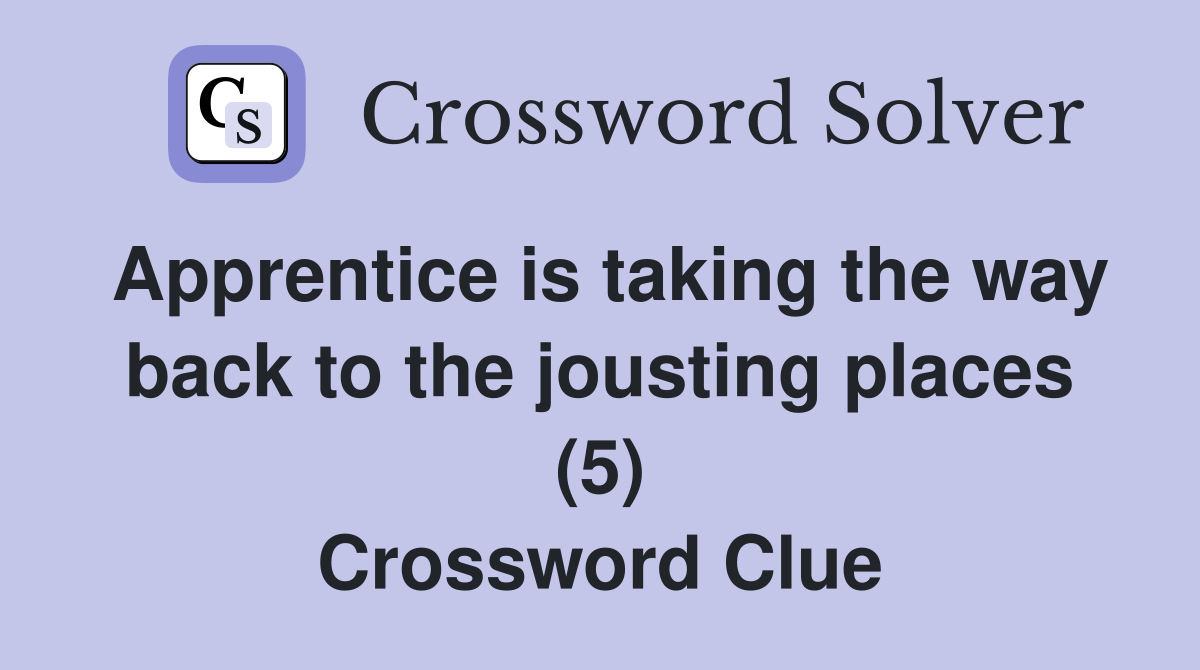 Apprentice is taking the way back to the jousting places (5) Crossword Clue