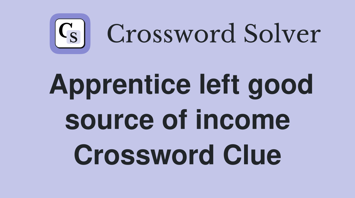Apprentice left good source of income Crossword Clue