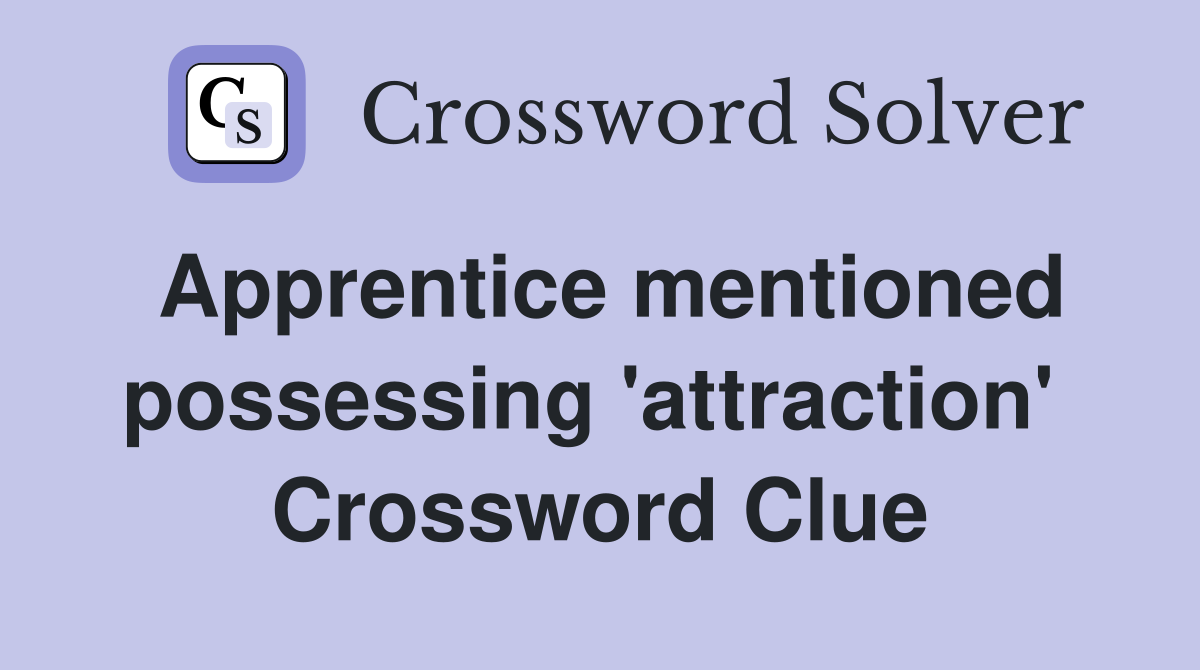 Apprentice mentioned possessing 'attraction'  Crossword Clue