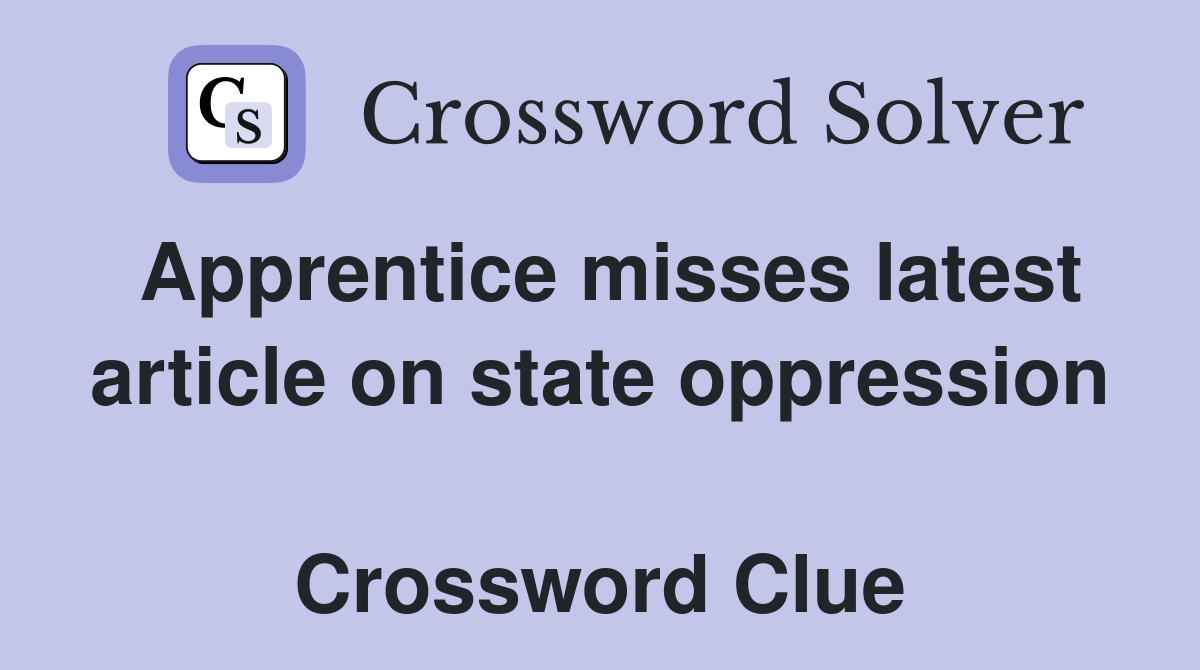 Apprentice misses latest article on state oppression  Crossword Clue