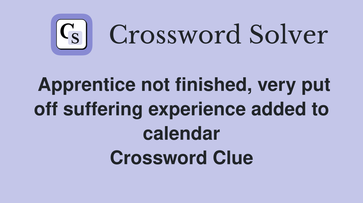 Apprentice not finished, very put off suffering experience added to calendar Crossword Clue