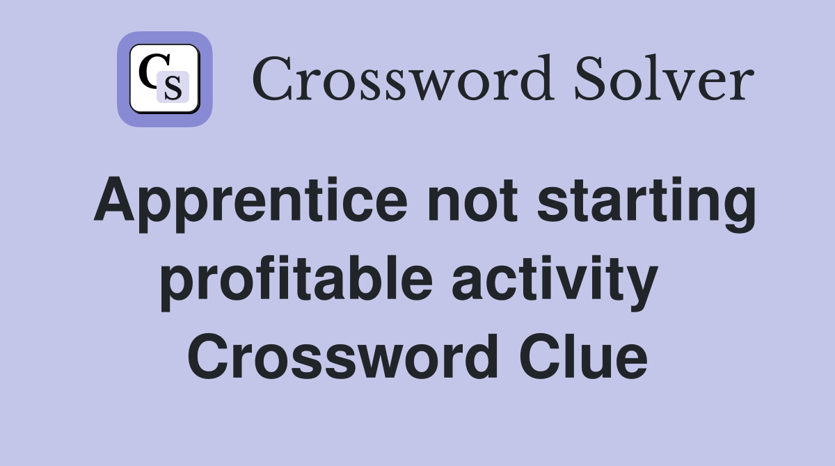 Apprentice not starting profitable activity  Crossword Clue