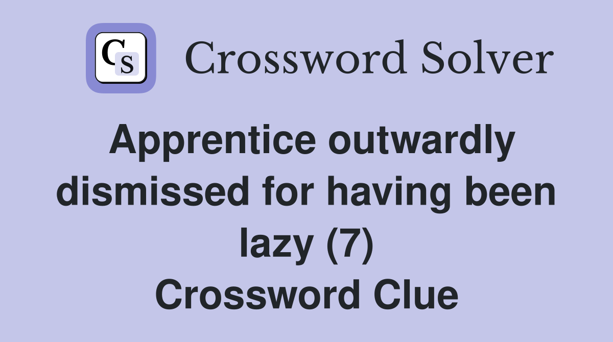 Apprentice outwardly dismissed for having been lazy (7) Crossword Clue