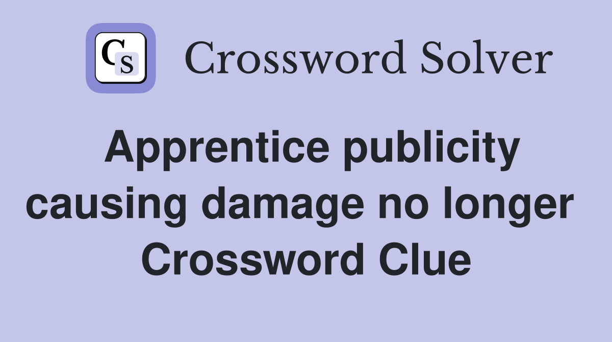 Apprentice publicity causing damage no longer  Crossword Clue