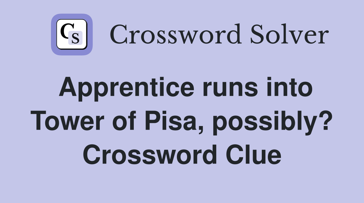Apprentice runs into Tower of Pisa, possibly? Crossword Clue