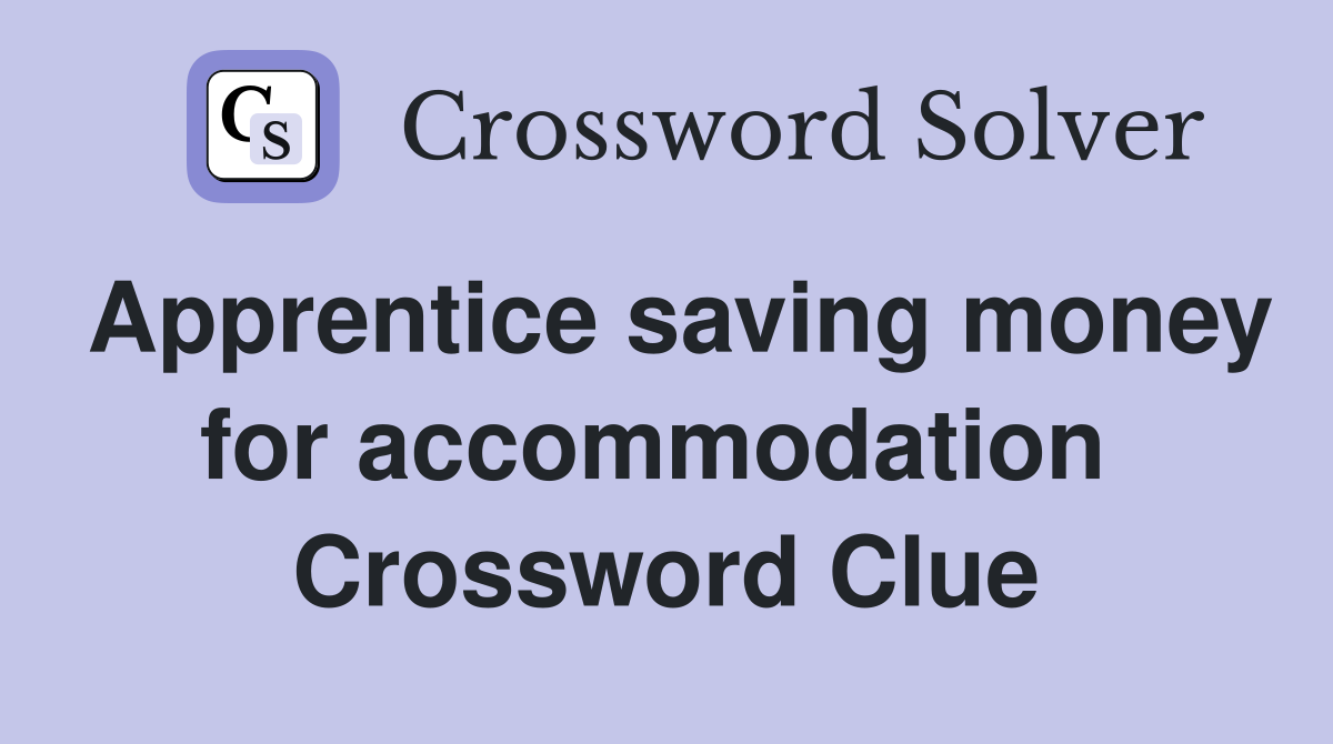 Apprentice saving money for accommodation  Crossword Clue
