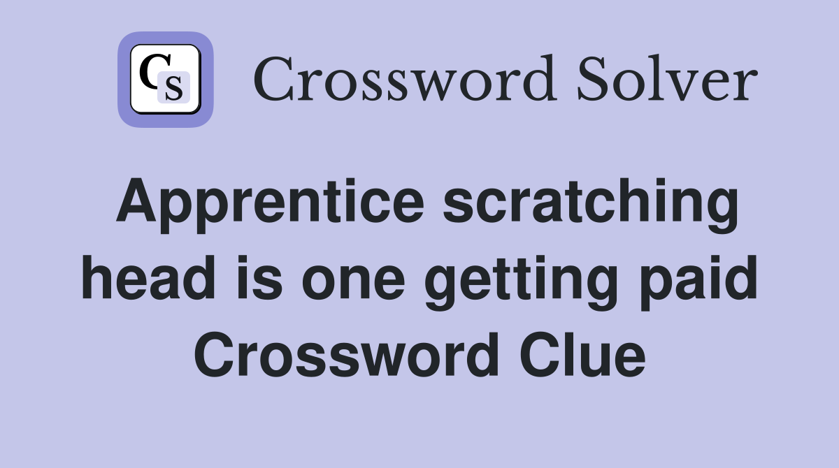 Apprentice scratching head is one getting paid Crossword Clue
