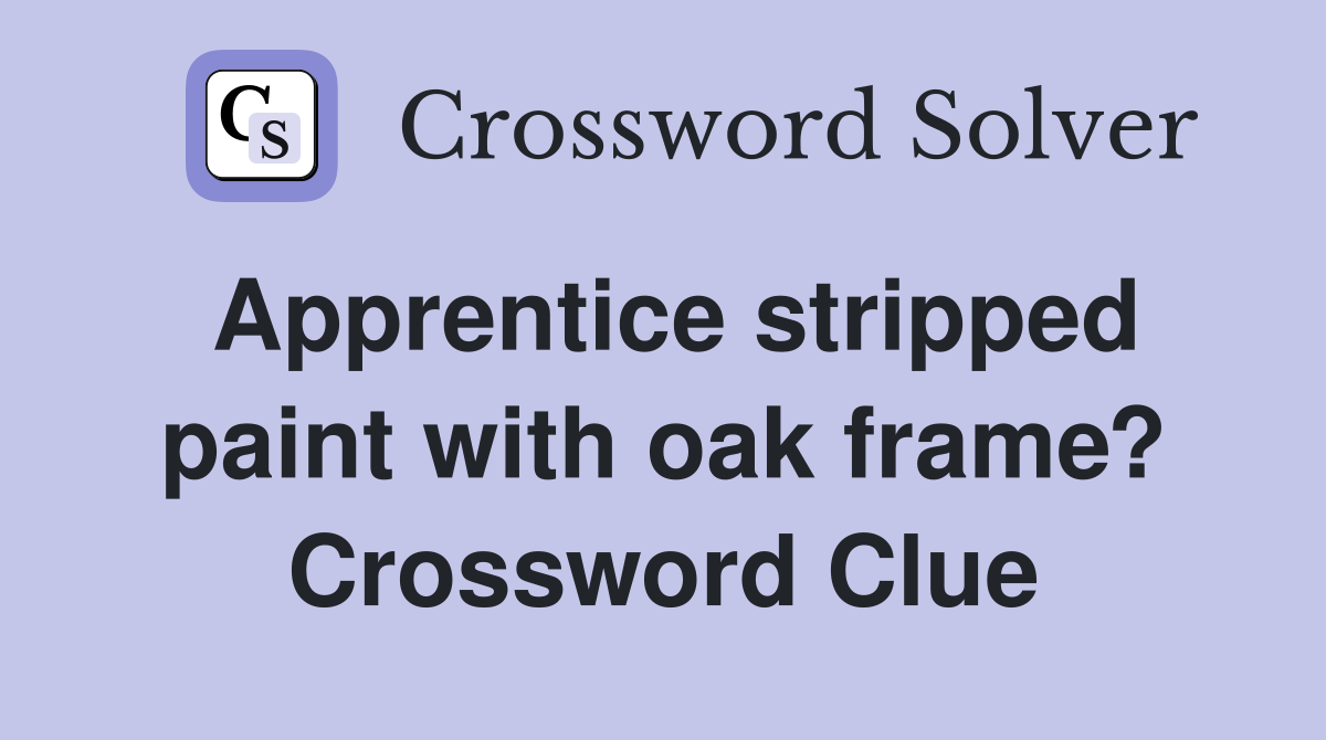 Apprentice stripped paint with oak frame? Crossword Clue