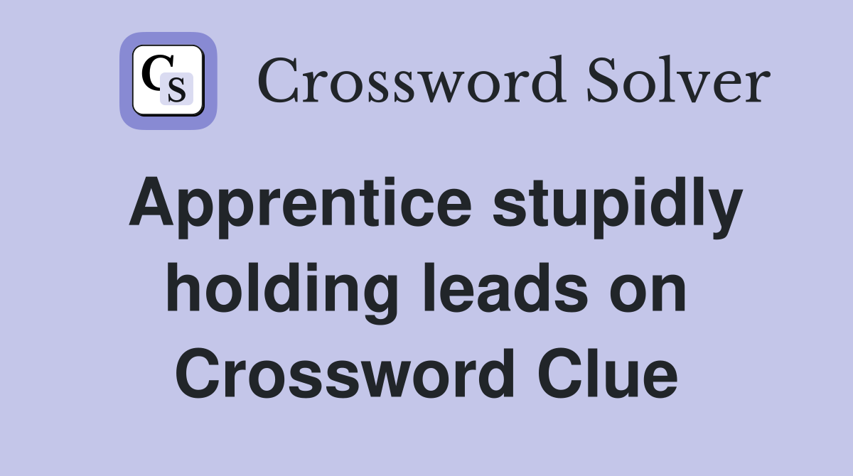 Apprentice stupidly holding leads on Crossword Clue