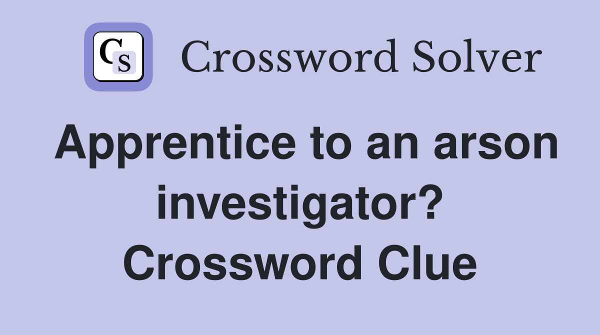 Apprentice to an arson investigator? Crossword Clue