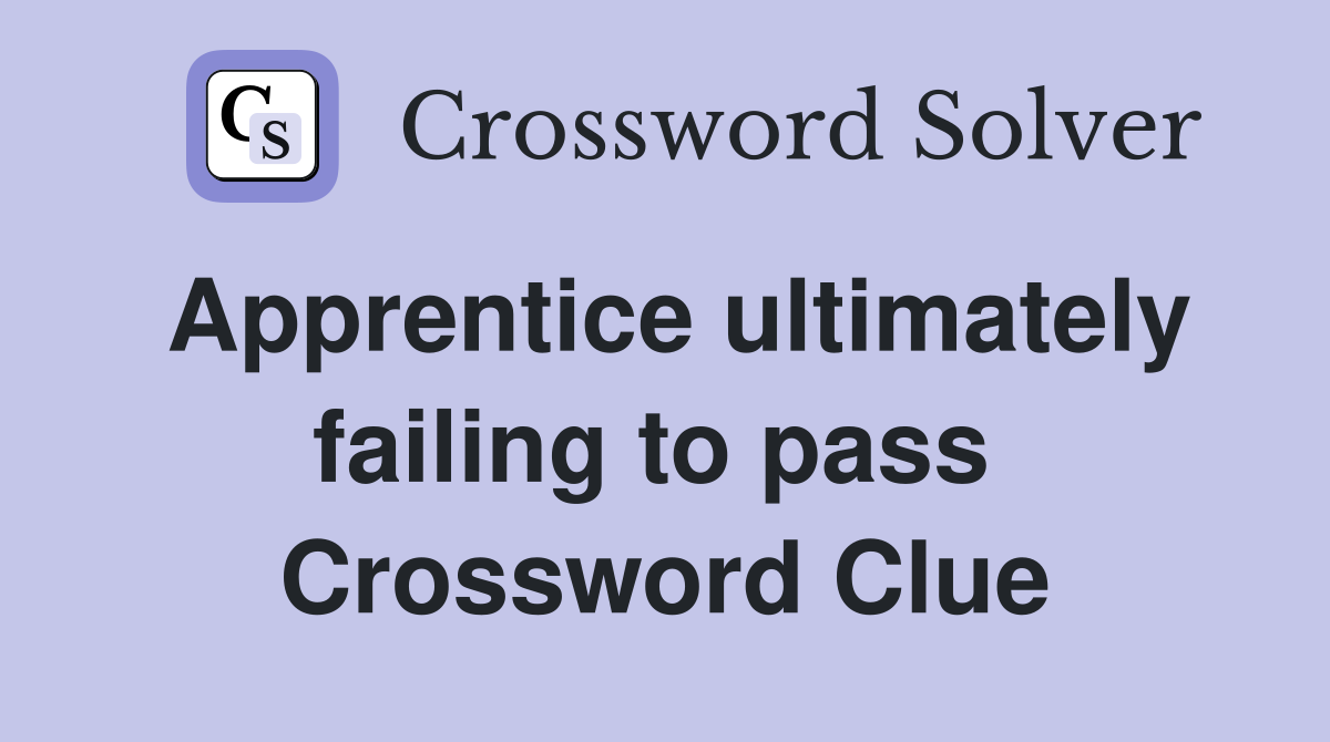 Apprentice ultimately failing to pass  Crossword Clue