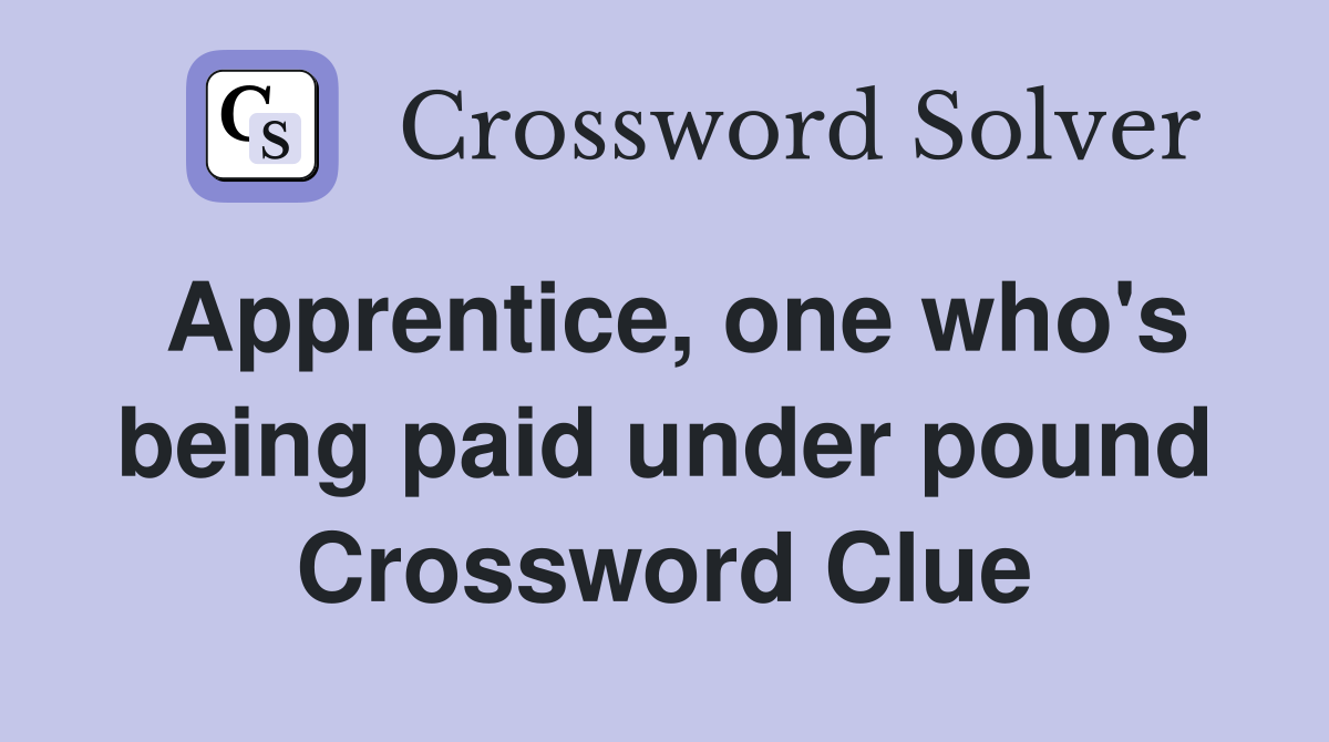 Apprentice, one who's being paid under pound Crossword Clue