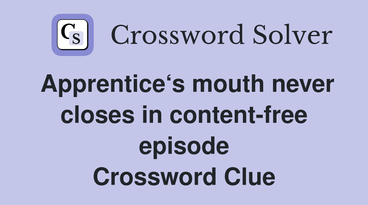 Apprentice‘s mouth never closes in content-free episode Crossword Clue