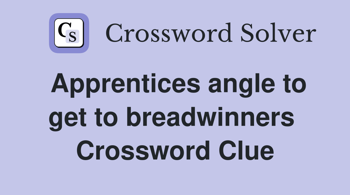 Apprentices angle to get to breadwinners  Crossword Clue
