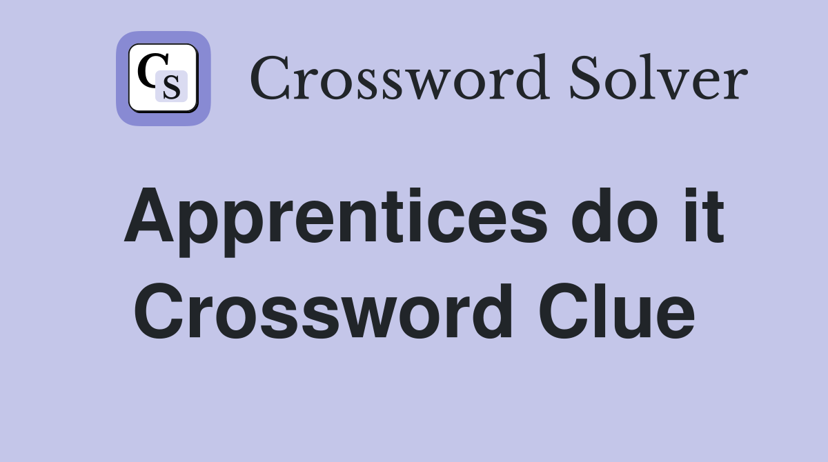 Apprentices do it Crossword Clue