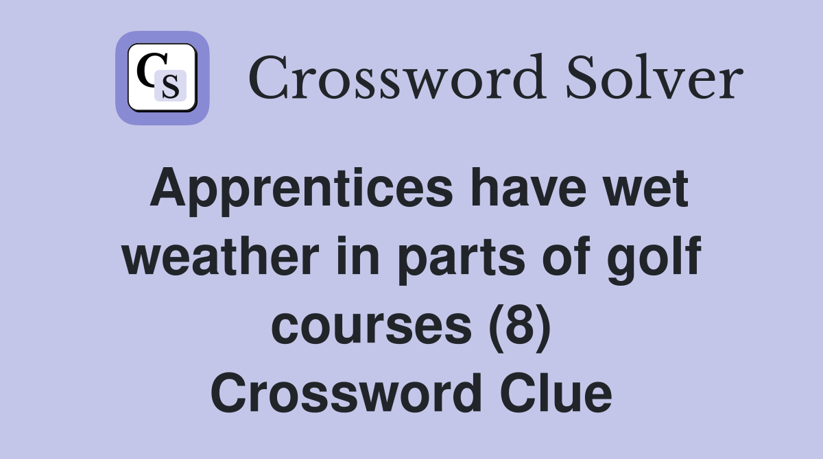 Apprentices have wet weather in parts of golf courses (8) Crossword Clue