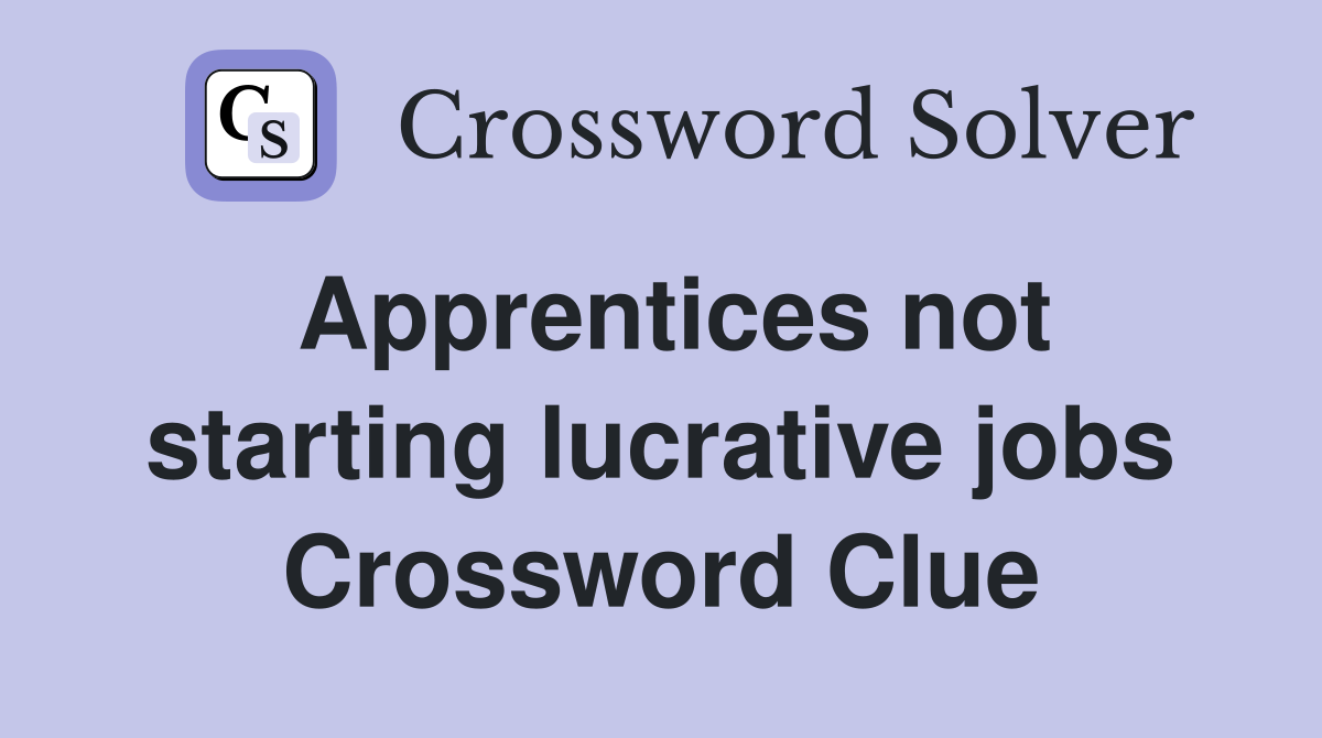 Apprentices not starting lucrative jobs Crossword Clue