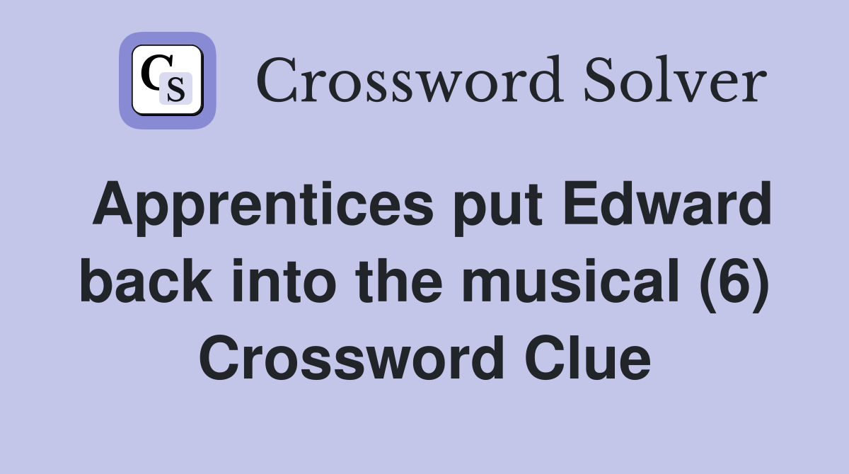 Apprentices put Edward back into the musical (6) Crossword Clue