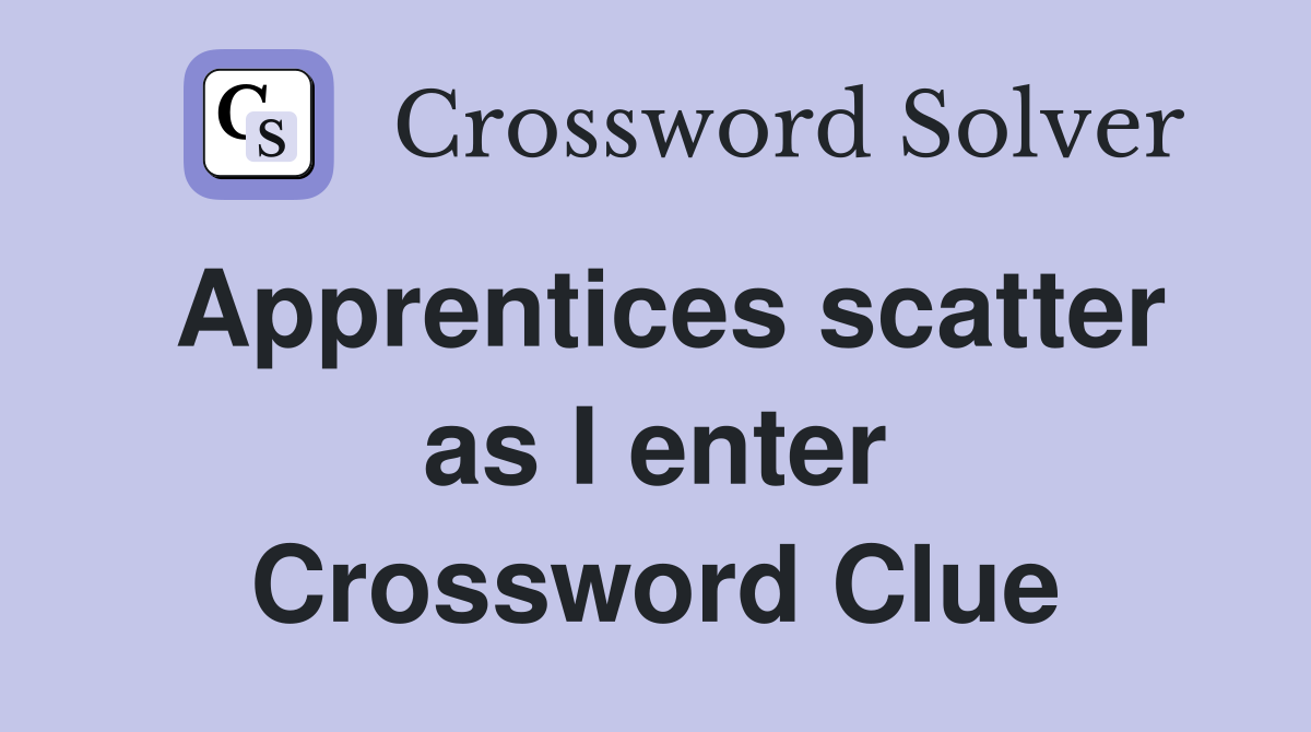 Apprentices scatter as I enter Crossword Clue