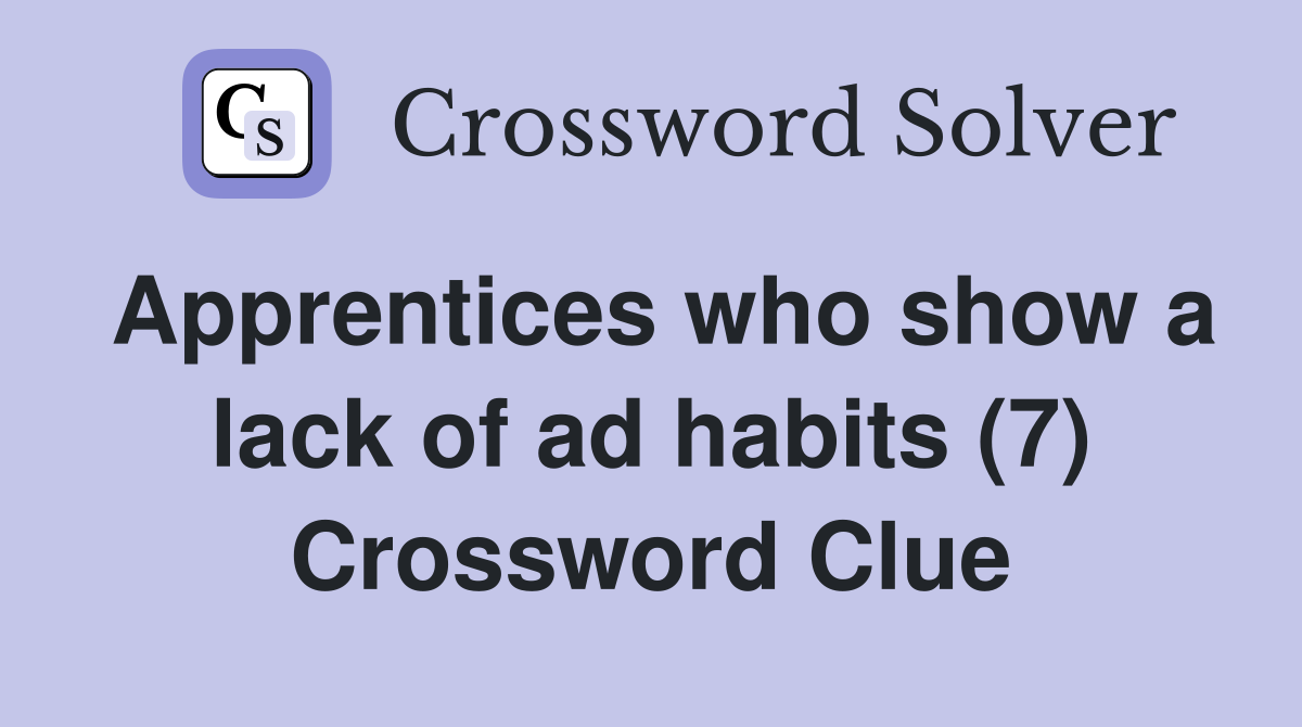 Apprentices who show a lack of ad habits (7) Crossword Clue