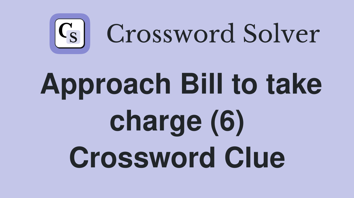 Approach Bill to take charge (6) Crossword Clue