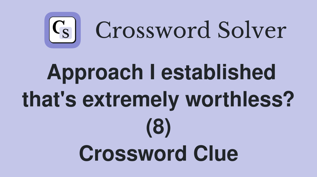 Approach I established that's extremely worthless? (8) Crossword Clue