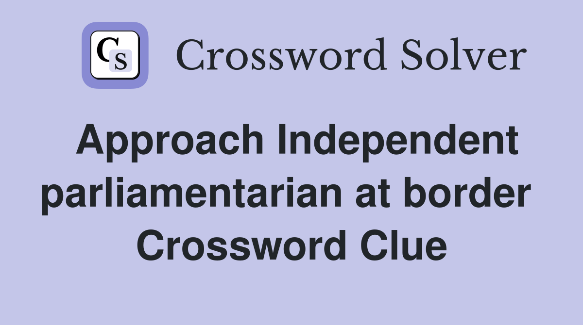 Approach Independent parliamentarian at border  Crossword Clue
