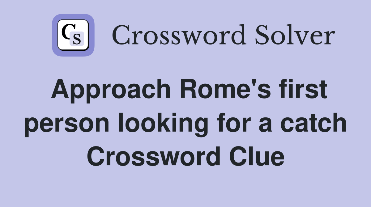 Approach Rome's first person looking for a catch Crossword Clue