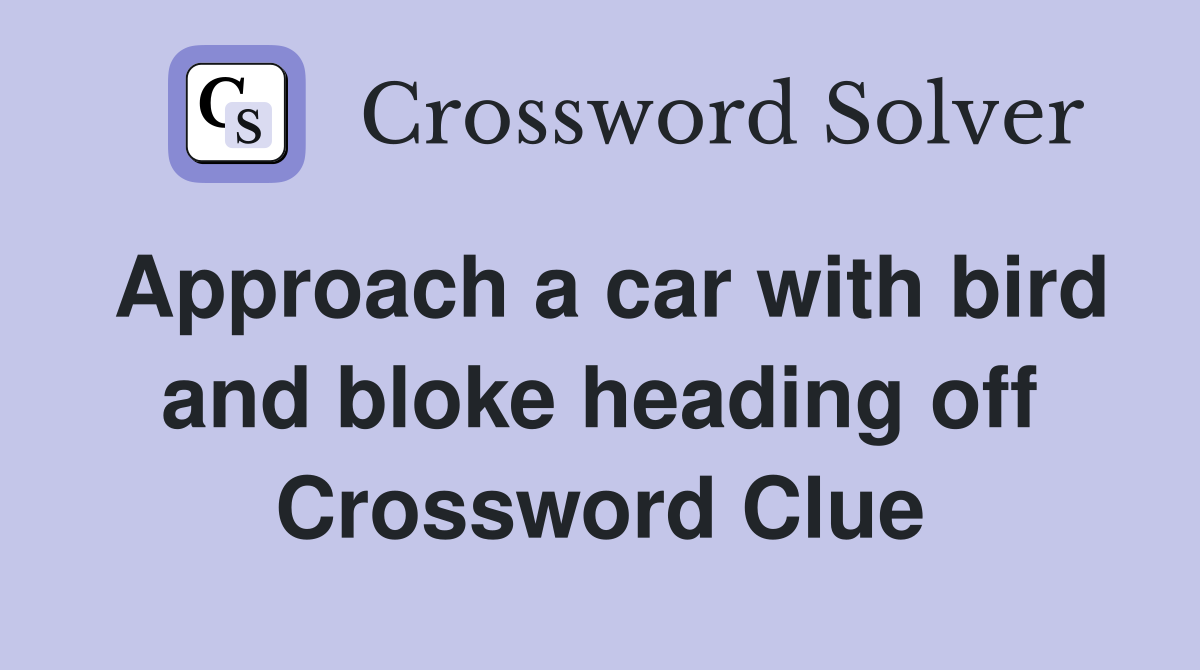 Approach a car with bird and bloke heading off Crossword Clue