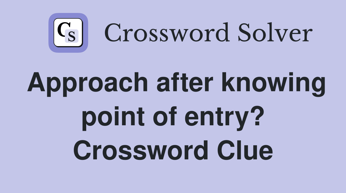 Approach after knowing point of entry? Crossword Clue