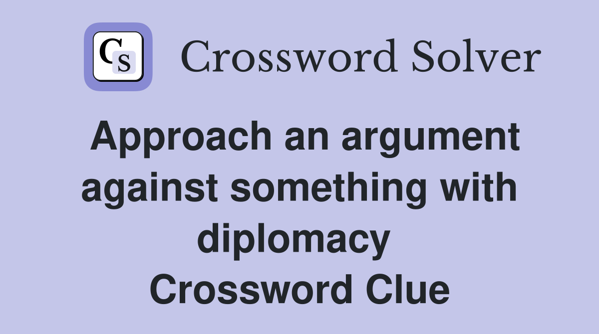 Approach an argument against something with diplomacy  Crossword Clue