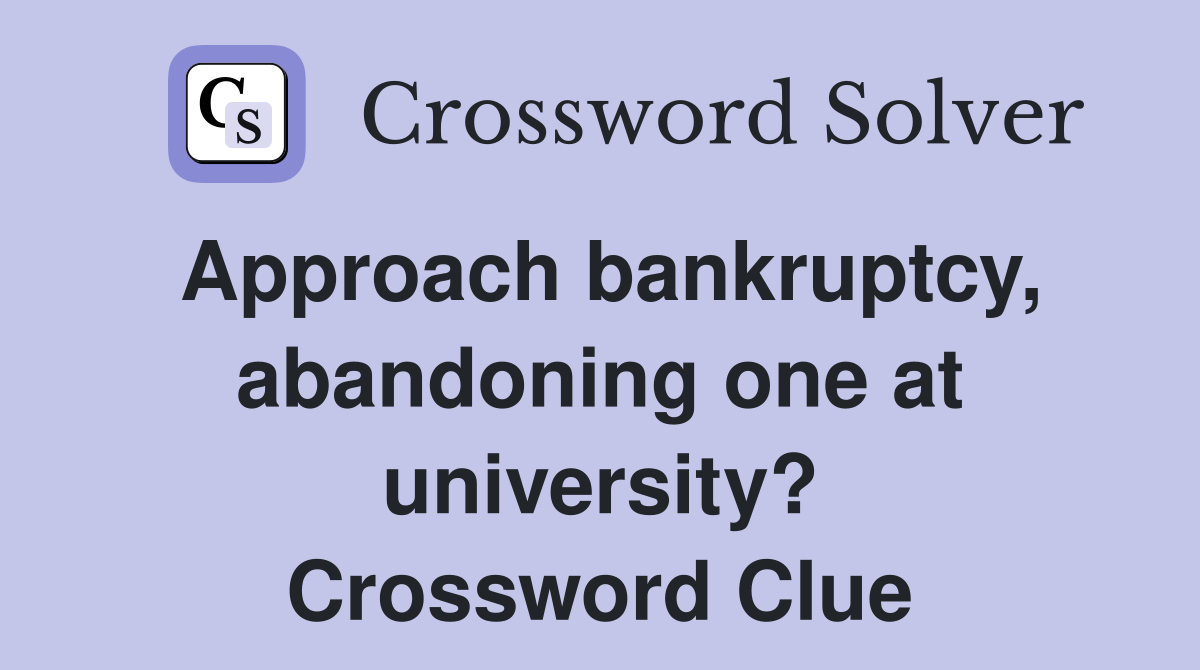 Approach bankruptcy, abandoning one at university? Crossword Clue