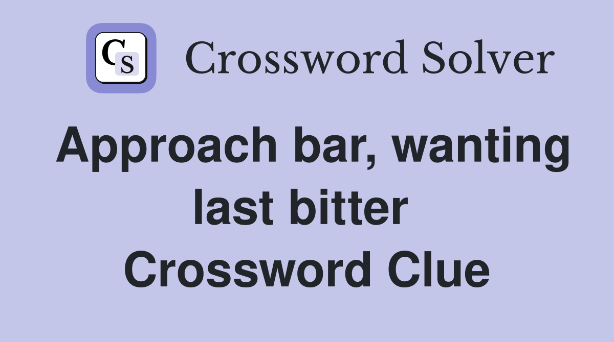 Approach bar, wanting last bitter  Crossword Clue