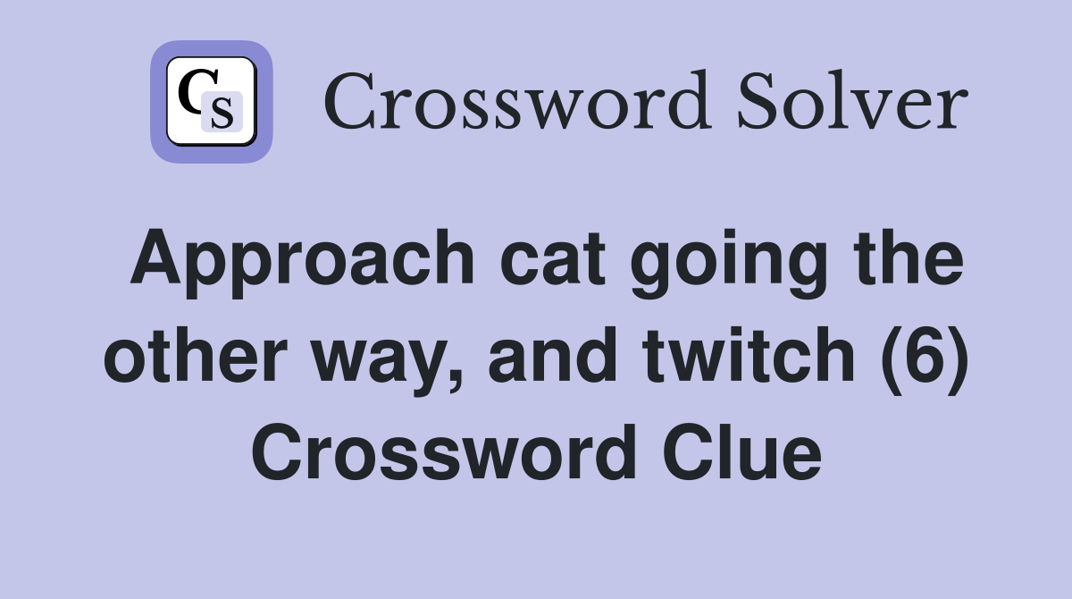 Approach cat going the other way, and twitch (6) Crossword Clue