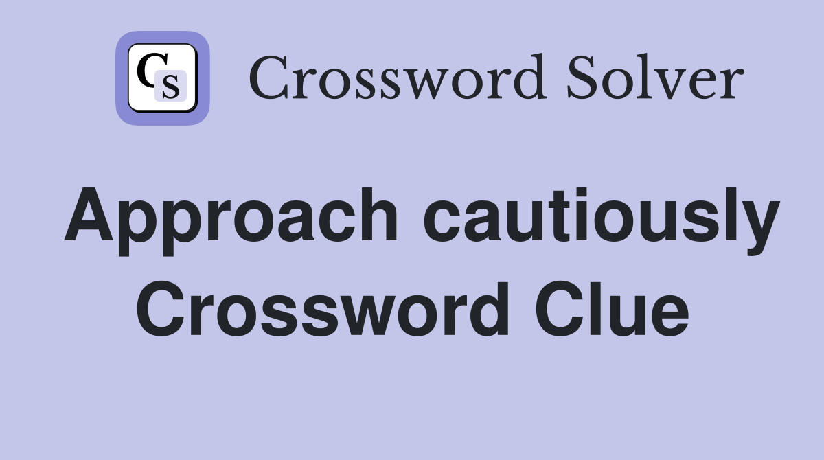 Approach cautiously Crossword Clue