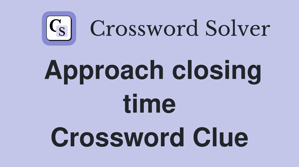 Approach closing time Crossword Clue