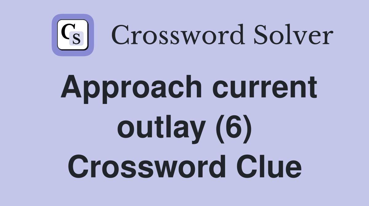 Approach current outlay (6) Crossword Clue