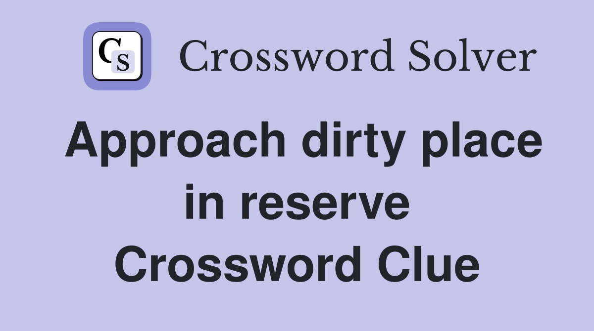 Approach dirty place in reserve Crossword Clue