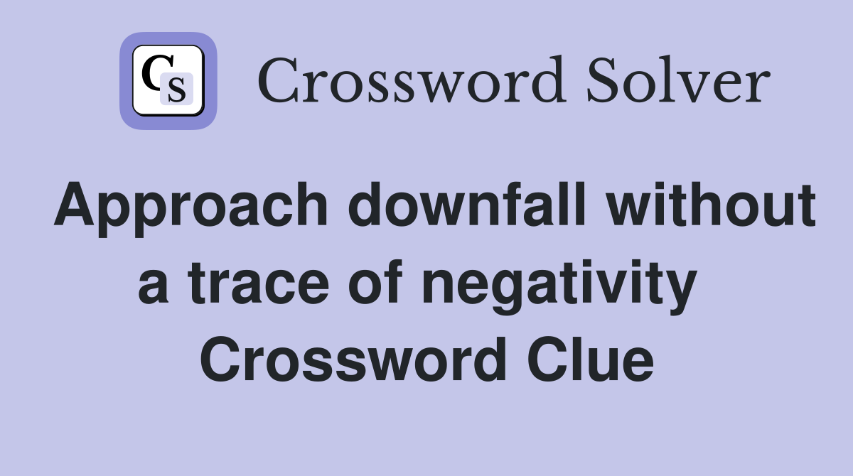 Approach downfall without a trace of negativity  Crossword Clue