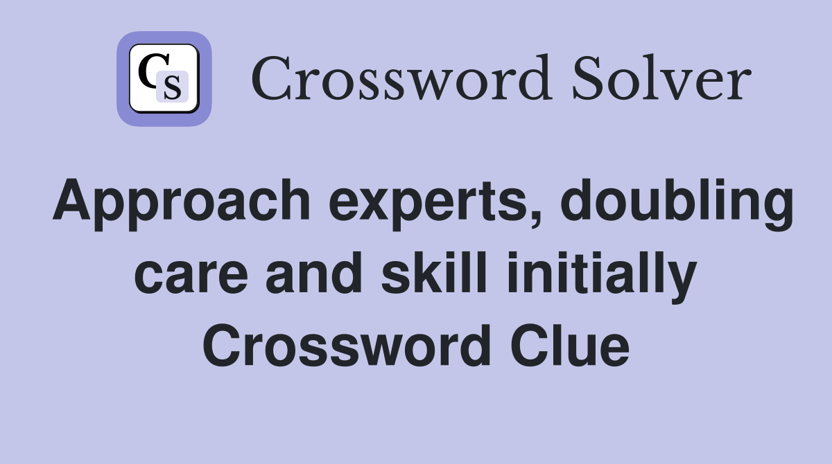Approach experts, doubling care and skill initially Crossword Clue