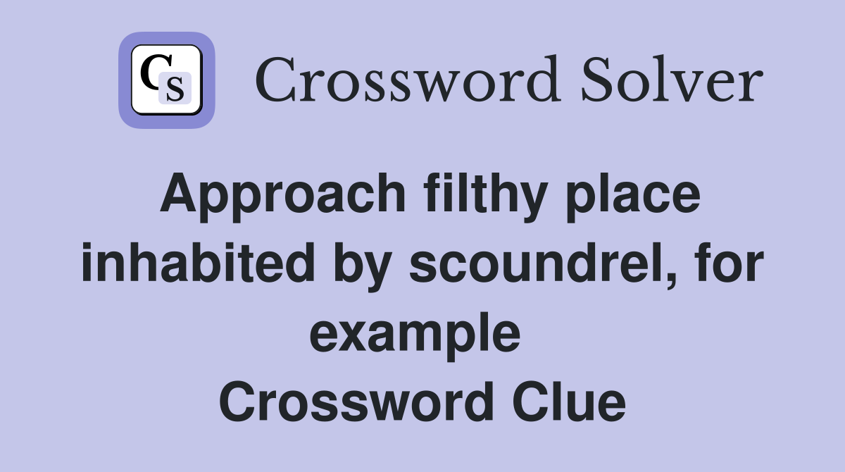 Approach filthy place inhabited by scoundrel, for example  Crossword Clue