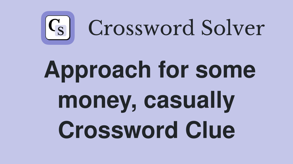 Approach for some money, casually Crossword Clue