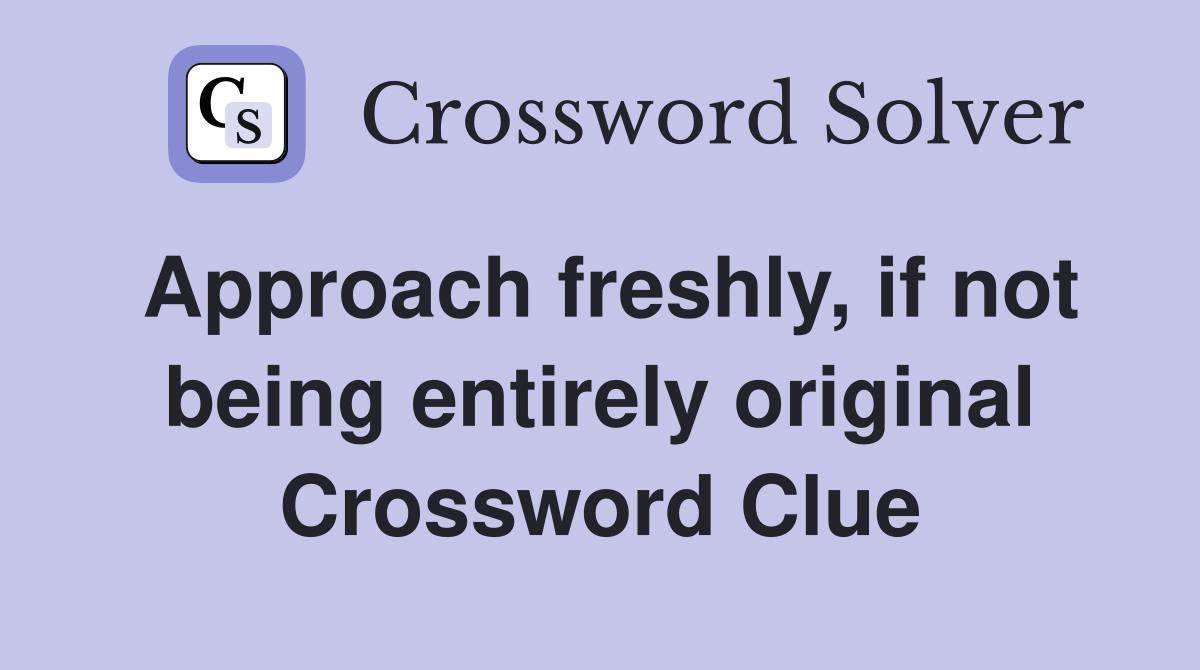 Approach freshly, if not being entirely original Crossword Clue