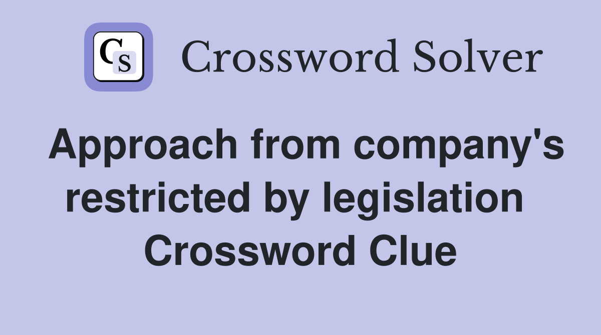 Approach from company's restricted by legislation  Crossword Clue