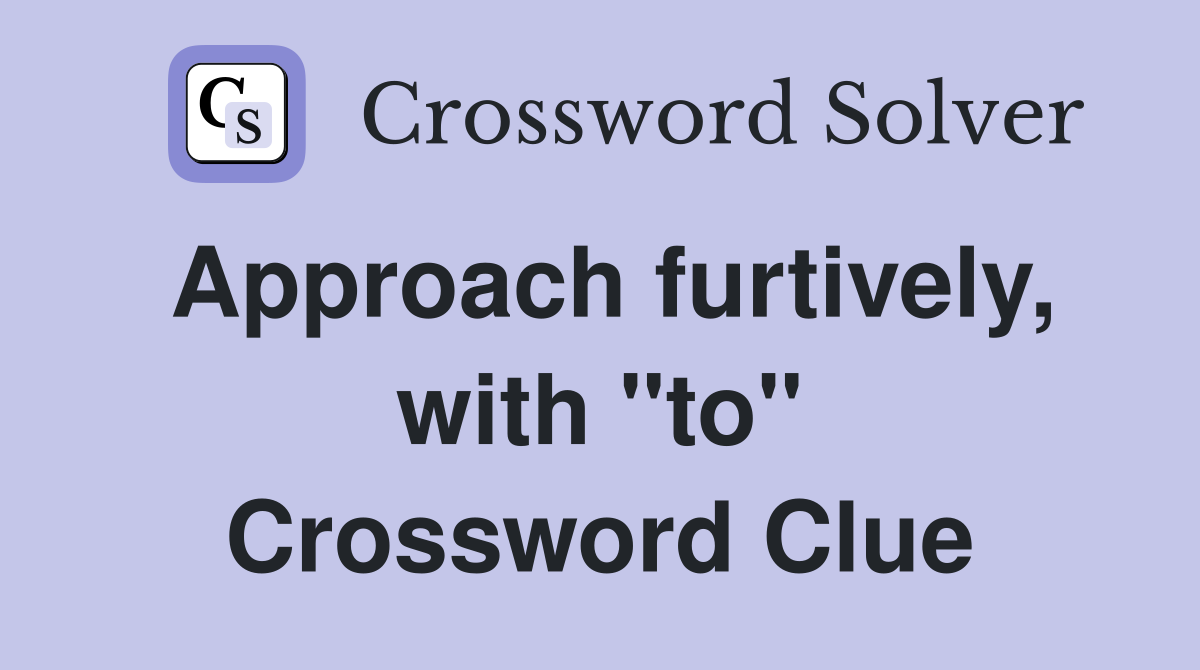 Approach furtively, with "to" Crossword Clue