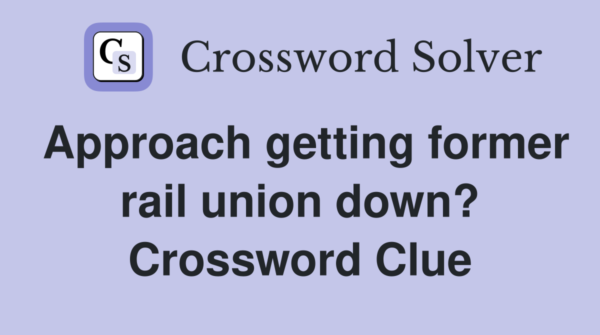 Approach getting former rail union down? Crossword Clue