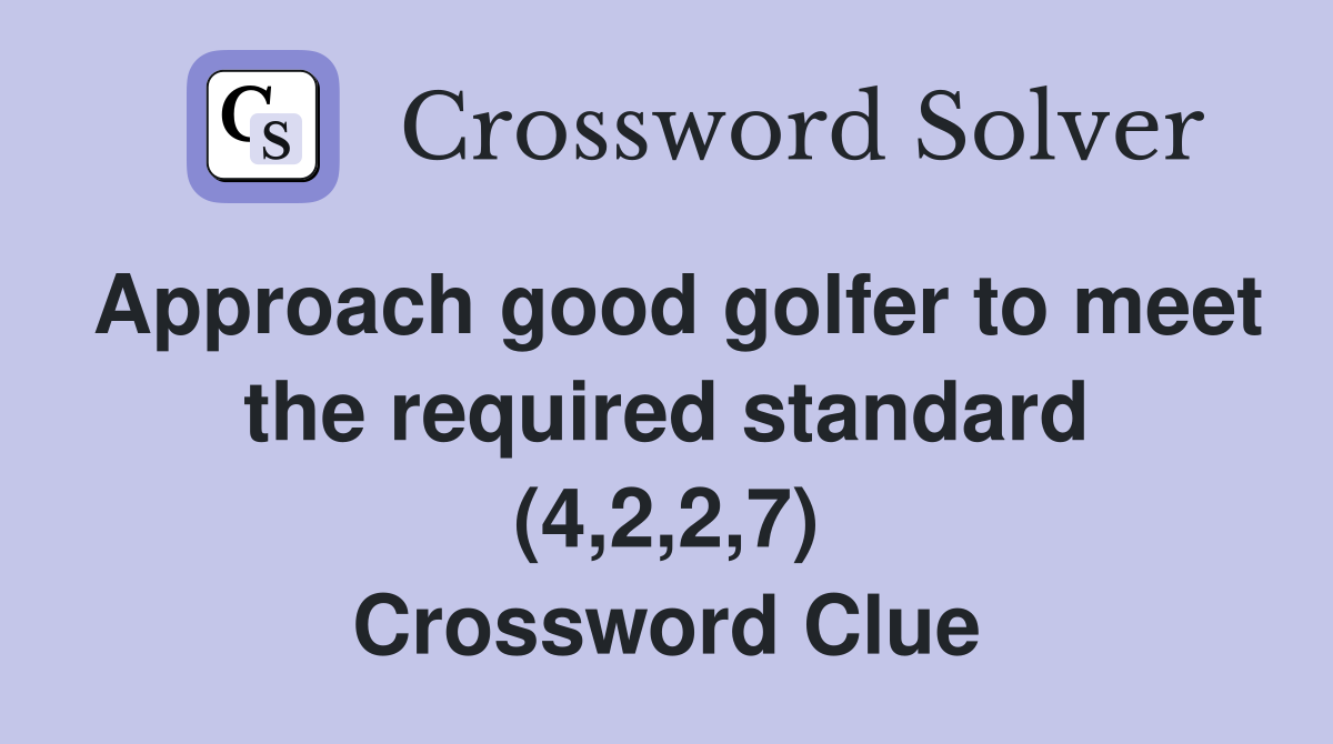 Approach good golfer to meet the required standard (4,2,2,7) Crossword Clue