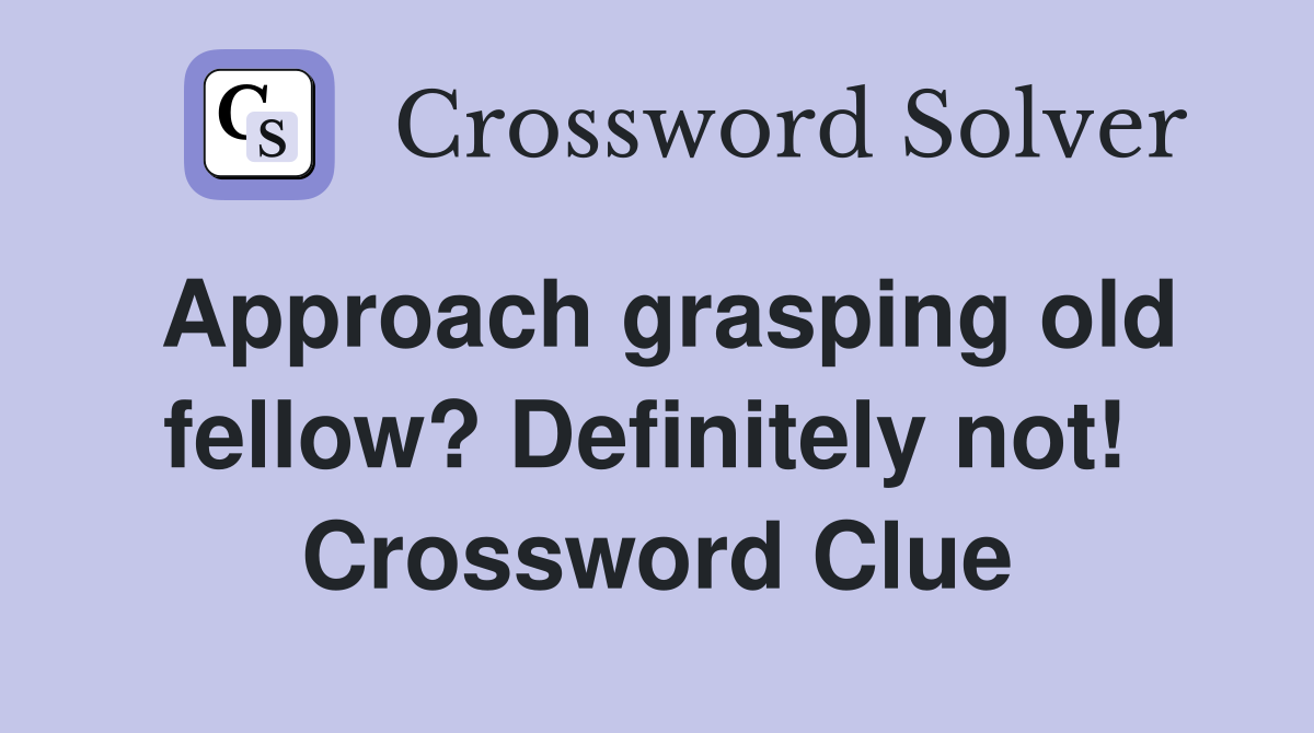 Approach grasping old fellow? Definitely not!  Crossword Clue