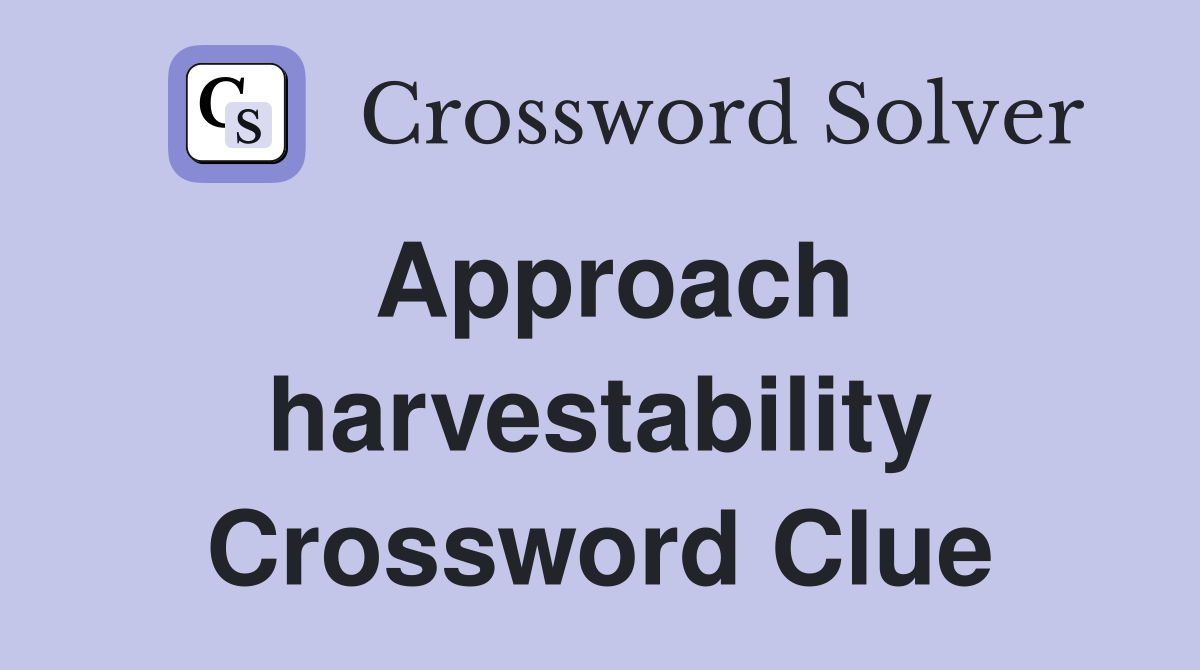 Approach harvestability Crossword Clue