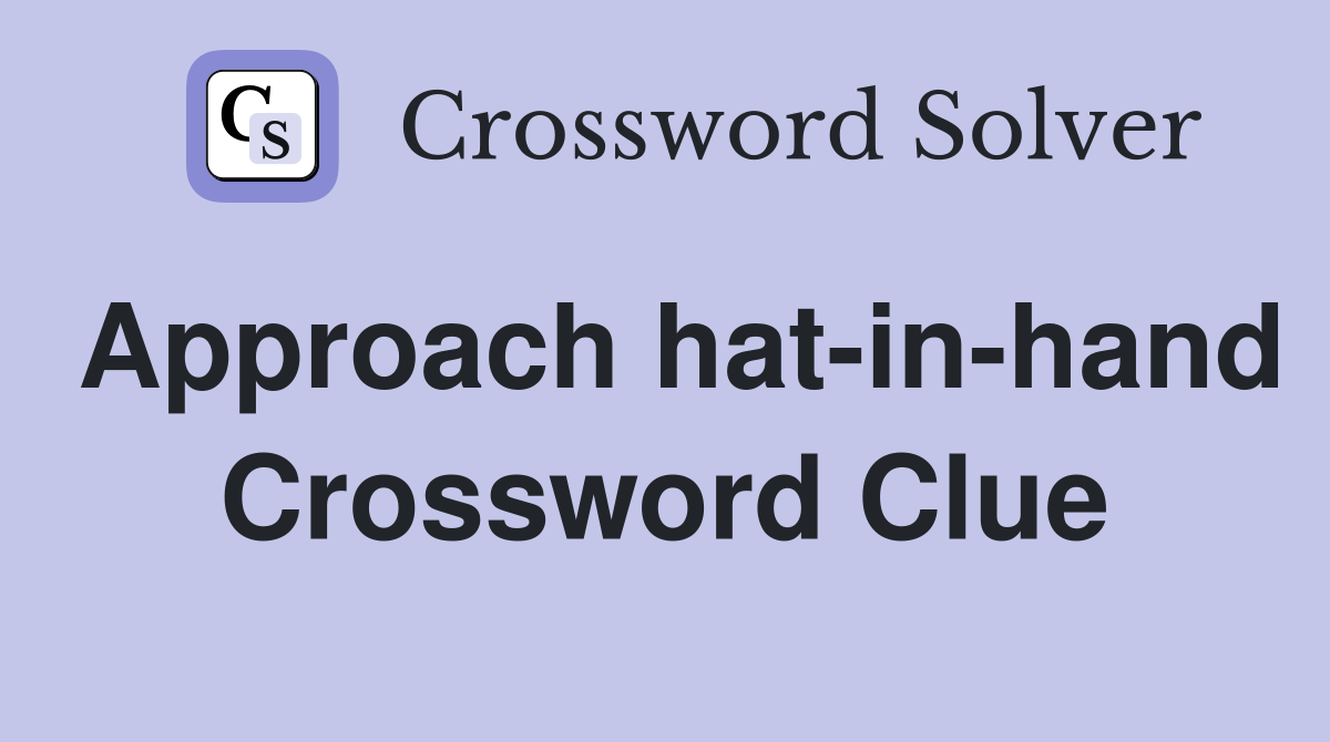 Approach hat-in-hand Crossword Clue